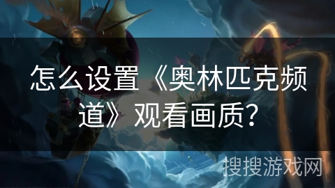 怎么设置《奥林匹克频道》观看画质? 怎么设置《奥林匹克频道》观看画质?