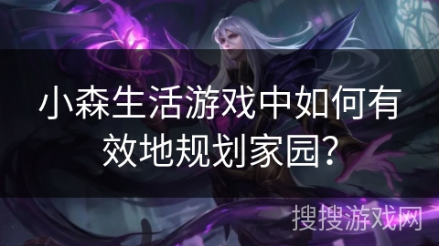 小森生活游戏中如何有效地规划家园? 小森生活游戏中如何有效地规划家园?