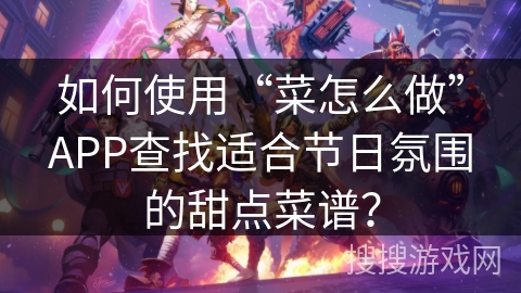 如何使用“菜怎么做”APP查找适合节日氛围的甜点菜谱? 如何使用“菜怎么做”APP查找适合节日氛围的甜点菜谱?