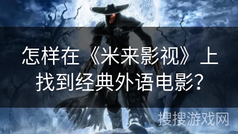 怎样在《米来影视》上找到经典外语电影？