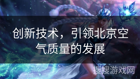 创新技术，引领北京空气质量的发展