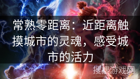 常熟零距离:近距离触摸城市的灵魂,感受城市的活力 常熟零距离:近距离触摸城市的灵魂,感受城市的活力