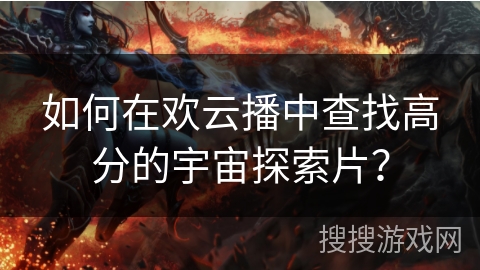 如何在欢云播中查找高分的宇宙探索片？