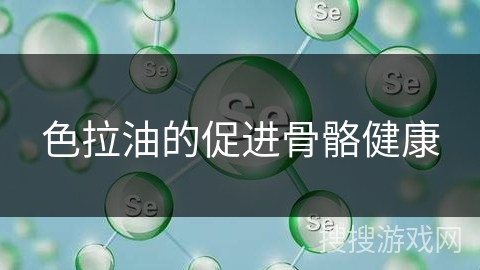 色拉油的促进骨骼健康