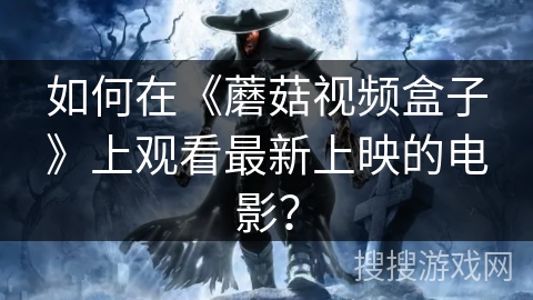 如何在《蘑菇视频盒子》上观看最新上映的电影？