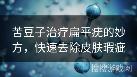 苦豆子治疗扁平疣的妙方,快速去除皮肤瑕疵