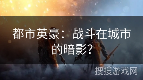 都市英豪：战斗在城市的暗影？