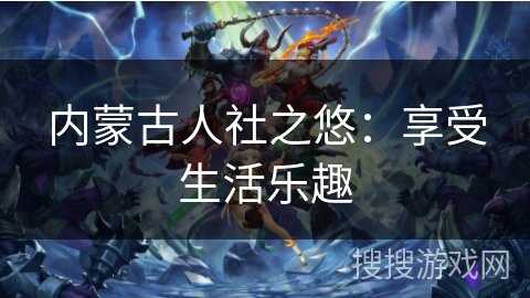 内蒙古人社之悠:享受生活乐趣 内蒙古人社之悠:享受生活乐趣