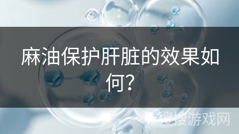 麻油保护肝脏的效果如何？