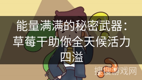 能量满满的秘密武器：草莓干助你全天候活力四溢