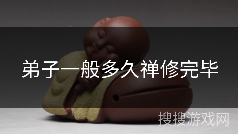 弟子一般多久禅修完毕 弟子一般多久禅修完毕