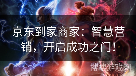 京东到家商家:智慧营销,开启成功之门! 京东到家商家:智慧营销,开启成功之门!