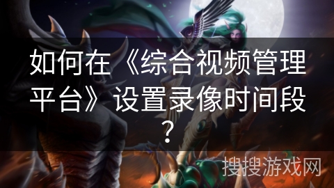 如何在《综合视频管理平台》设置录像时间段? 如何在《综合视频管理平台》设置录像时间段?