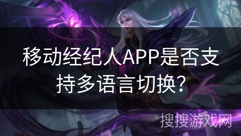 移动经纪人APP是否支持多语言切换? 移动经纪人APP是否支持多语言切换?
