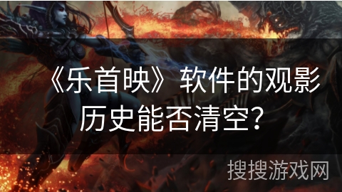 《乐首映》软件的观影历史能否清空? 《乐首映》软件的观影历史能否清空?