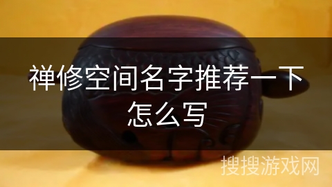 禅修空间名字推荐一下怎么写 禅修空间名字推荐一下怎么写