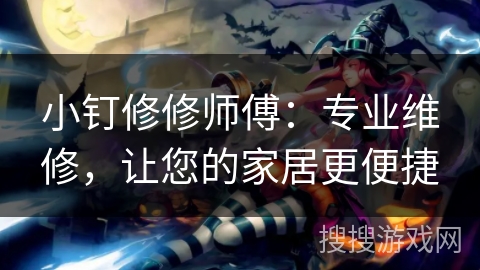 小钉修修师傅:专业维修,让您的家居更便捷 小钉修修师傅:专业维修,让您的家居更便捷