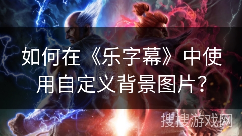 如何在《乐字幕》中使用自定义背景图片? 如何在《乐字幕》中使用自定义背景图片?
