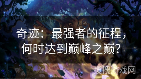 奇迹：最强者的征程，何时达到巅峰之巅？