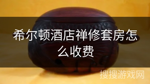 希尔顿酒店禅修套房怎么收费 希尔顿酒店禅修套房怎么收费