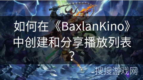 如何在《BaxlanKino》中创建和分享播放列表? 如何在《BaxlanKino》中创建和分享播放列表?