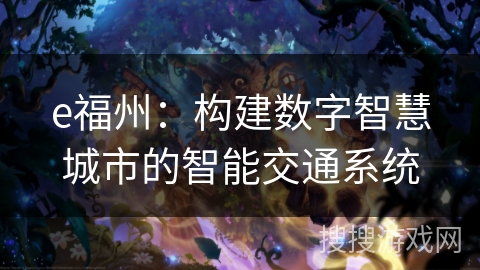 e福州:构建数字智慧城市的智能交通系统 e福州:构建数字智慧城市的智能交通系统