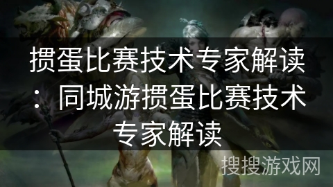 掼蛋比赛技术专家解读:同城游掼蛋比赛技术专家解读 掼蛋比赛技术专家解读:同城游掼蛋比赛技术专家解读