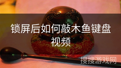 锁屏后如何敲木鱼键盘视频 锁屏后如何敲木鱼键盘视频