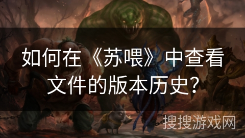 如何在《苏喂》中查看文件的版本历史? 如何在《苏喂》中查看文件的版本历史?