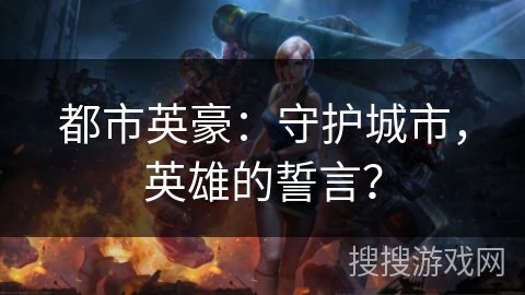 都市英豪:守护城市,英雄的誓言? 都市英豪:守护城市,英雄的誓言?