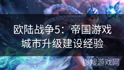 欧陆战争5：帝国游戏城市升级建设经验