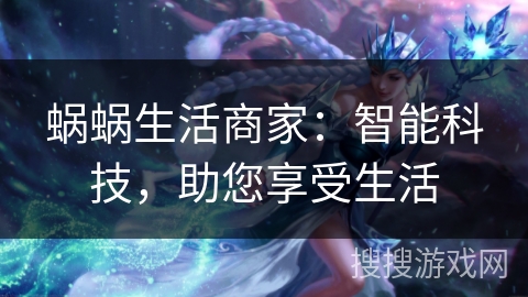 蜗蜗生活商家:智能科技,助您享受生活 蜗蜗生活商家:智能科技,助您享受生活