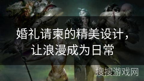 婚礼请柬的精美设计,让浪漫成为日常 婚礼请柬的精美设计,让浪漫成为日常