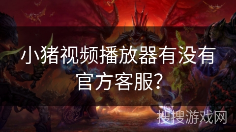 小猪视频播放器有没有官方客服? 小猪视频播放器有没有官方客服?