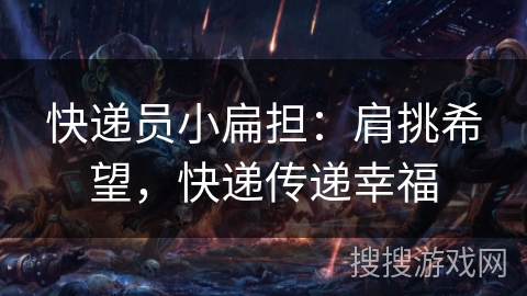 快递员小扁担:肩挑希望,快递传递幸福 快递员小扁担:肩挑希望,快递传递幸福