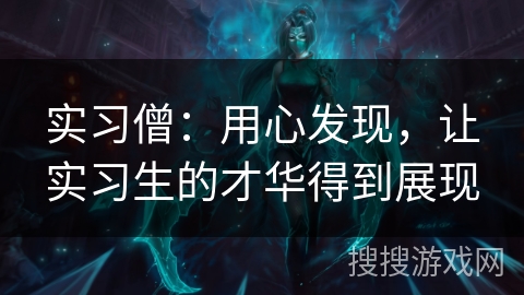 实习僧：用心发现，让实习生的才华得到展现