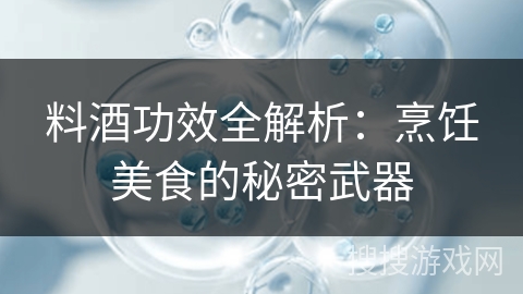 料酒功效全解析：烹饪美食的秘密武器