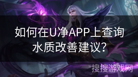 如何在U净APP上查询水质改善建议？