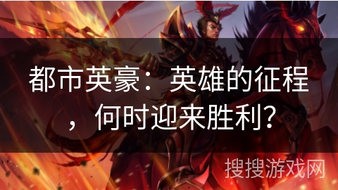 都市英豪：英雄的征程，何时迎来胜利？