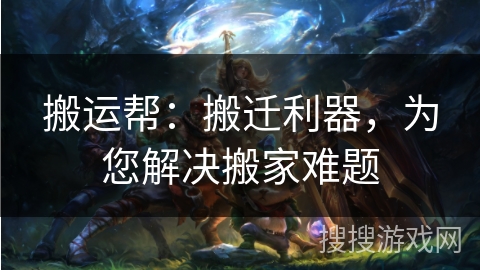 搬运帮：搬迁利器，为您解决搬家难题