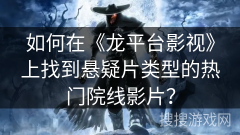 如何在《龙平台影视》上找到悬疑片类型的热门院线影片? 如何在《龙平台影视》上找到悬疑片类型的热门院线影片?