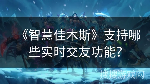 《智慧佳木斯》支持哪些实时交友功能？