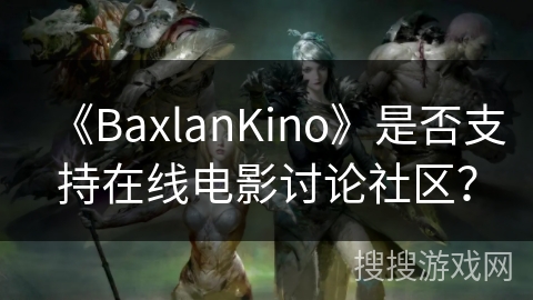 《BaxlanKino》是否支持在线电影讨论社区？