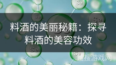 料酒的美丽秘籍:探寻料酒的美容功效 料酒的美丽秘籍:探寻料酒的美容功效