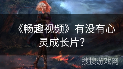 《畅趣视频》有没有心灵成长片？