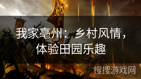 我家亳州：乡村风情，体验田园乐趣