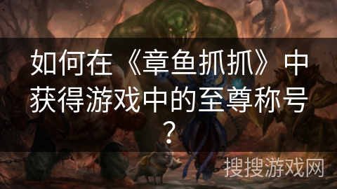 如何在《章鱼抓抓》中获得游戏中的至尊称号？