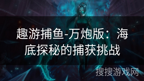 趣游捕鱼-万炮版：海底探秘的捕获挑战