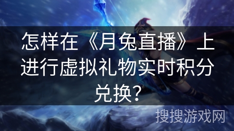怎样在《月兔直播》上进行虚拟礼物实时积分兑换？