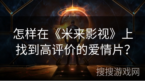 怎样在《米来影视》上找到高评价的爱情片? 怎样在《米来影视》上找到高评价的爱情片?